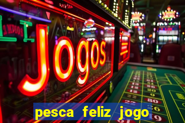 pesca feliz jogo de aposta